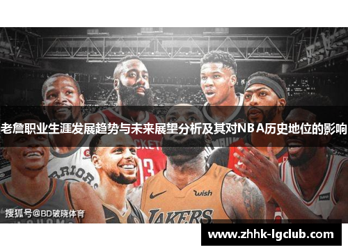 老詹职业生涯发展趋势与未来展望分析及其对NBA历史地位的影响