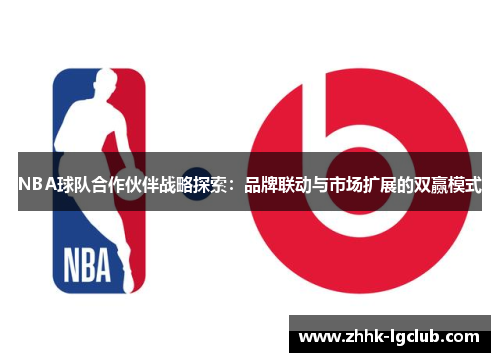 NBA球队合作伙伴战略探索：品牌联动与市场扩展的双赢模式