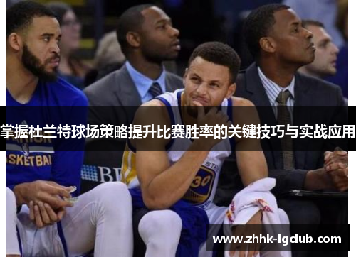 掌握杜兰特球场策略提升比赛胜率的关键技巧与实战应用