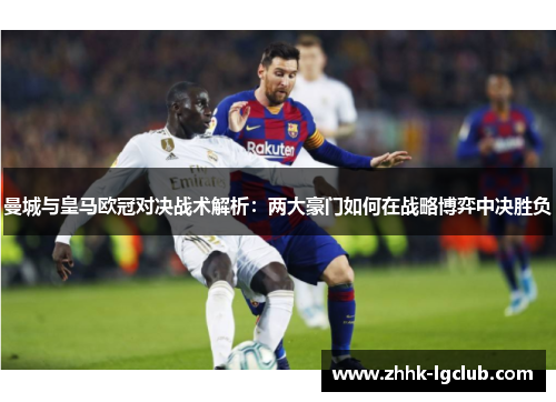 曼城与皇马欧冠对决战术解析：两大豪门如何在战略博弈中决胜负