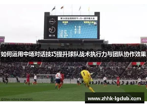 如何运用中场对话技巧提升球队战术执行力与团队协作效果