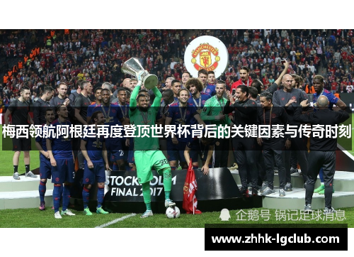 梅西领航阿根廷再度登顶世界杯背后的关键因素与传奇时刻