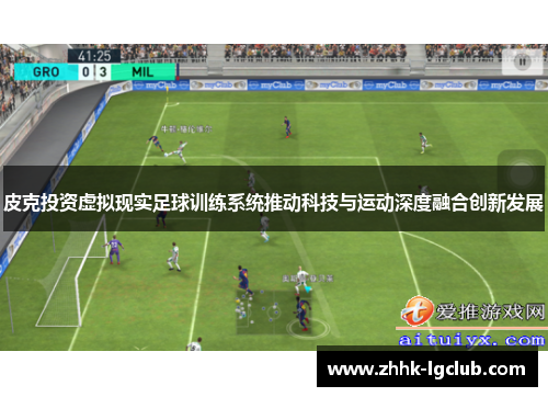 皮克投资虚拟现实足球训练系统推动科技与运动深度融合创新发展