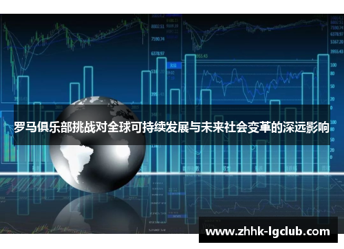 罗马俱乐部挑战对全球可持续发展与未来社会变革的深远影响