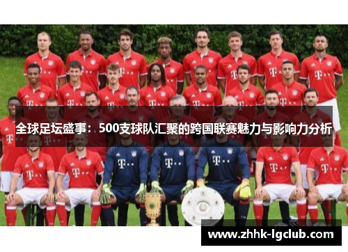 全球足坛盛事：500支球队汇聚的跨国联赛魅力与影响力分析
