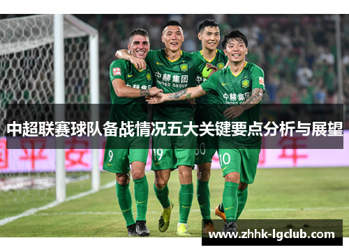 中超联赛球队备战情况五大关键要点分析与展望