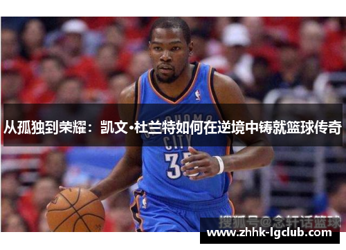 从孤独到荣耀：凯文·杜兰特如何在逆境中铸就篮球传奇
