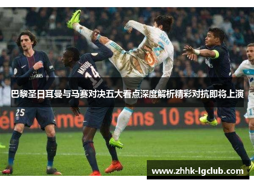 巴黎圣日耳曼与马赛对决五大看点深度解析精彩对抗即将上演