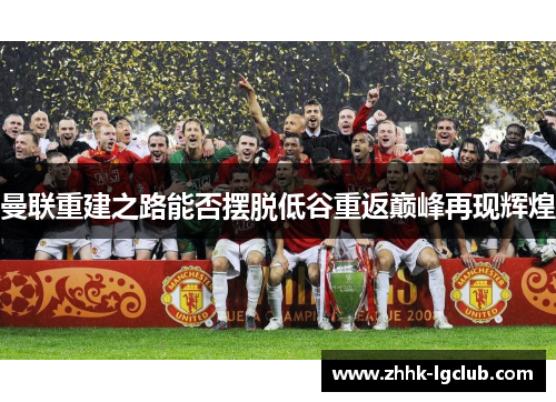 曼联重建之路能否摆脱低谷重返巅峰再现辉煌