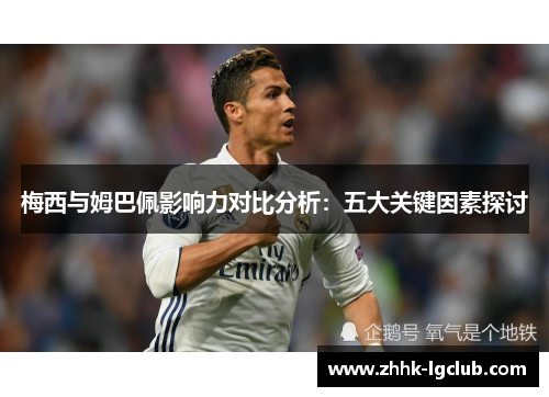 梅西与姆巴佩影响力对比分析：五大关键因素探讨