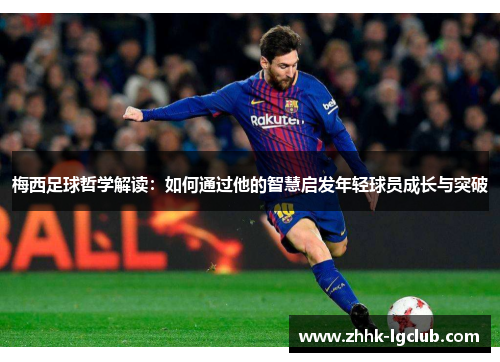 梅西足球哲学解读：如何通过他的智慧启发年轻球员成长与突破