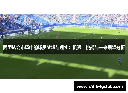 西甲转会市场中的球员梦想与现实：机遇、挑战与未来展望分析