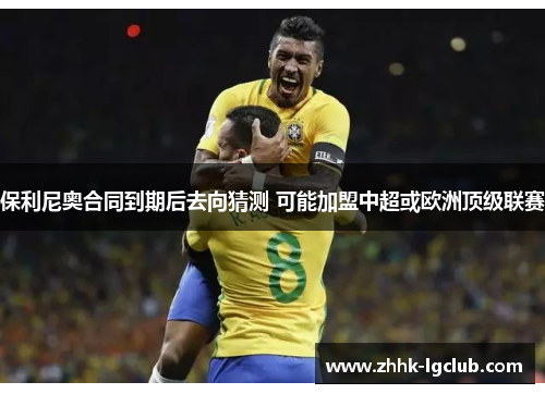 保利尼奥合同到期后去向猜测 可能加盟中超或欧洲顶级联赛