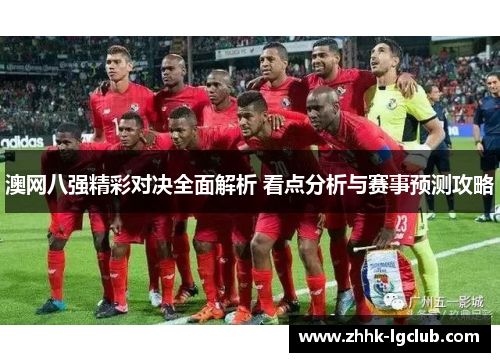澳网八强精彩对决全面解析 看点分析与赛事预测攻略