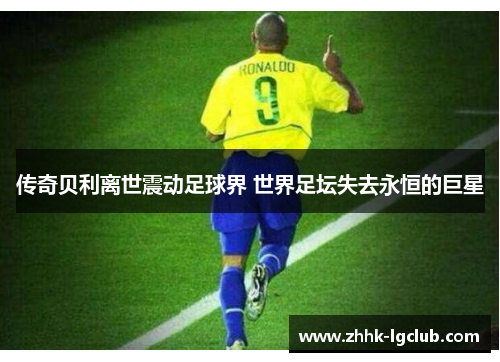 传奇贝利离世震动足球界 世界足坛失去永恒的巨星