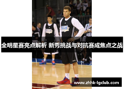 全明星赛亮点解析 新秀挑战与对抗赛成焦点之战