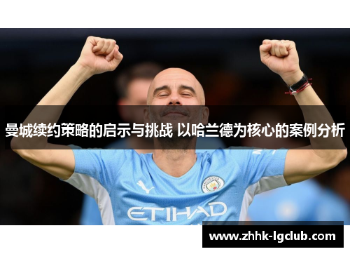 曼城续约策略的启示与挑战 以哈兰德为核心的案例分析