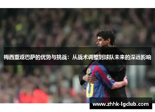 梅西重返巴萨的优势与挑战：从战术调整到球队未来的深远影响