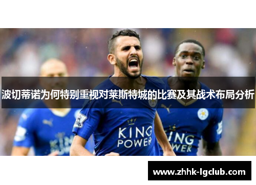 波切蒂诺为何特别重视对莱斯特城的比赛及其战术布局分析