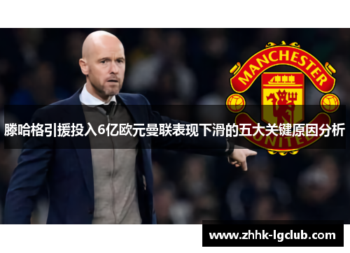 滕哈格引援投入6亿欧元曼联表现下滑的五大关键原因分析