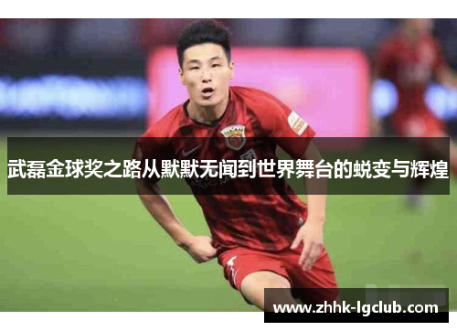 武磊金球奖之路从默默无闻到世界舞台的蜕变与辉煌