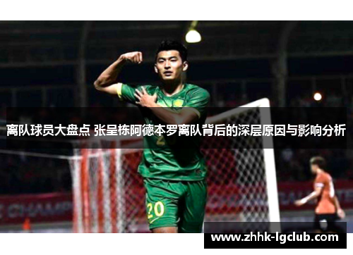 离队球员大盘点 张呈栋阿德本罗离队背后的深层原因与影响分析