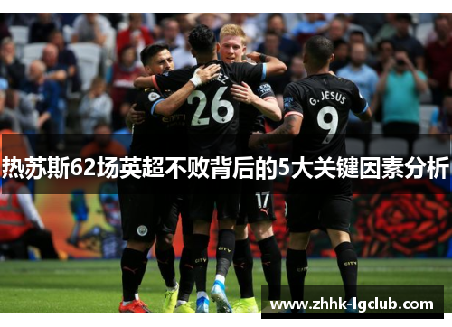 热苏斯62场英超不败背后的5大关键因素分析