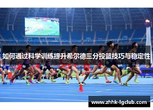 如何通过科学训练提升希尔德三分投篮技巧与稳定性