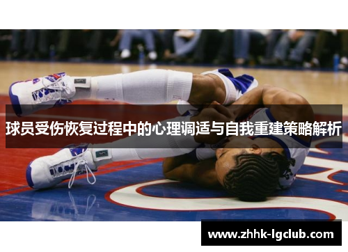 球员受伤恢复过程中的心理调适与自我重建策略解析