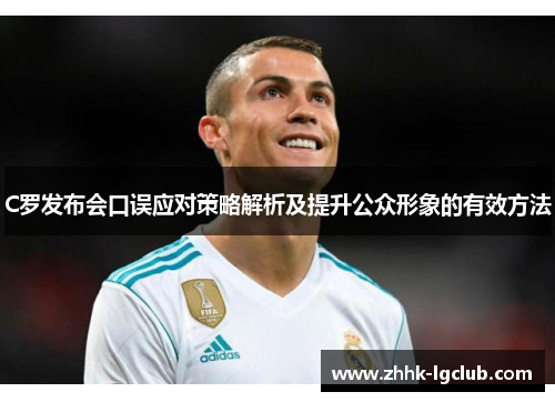 C罗发布会口误应对策略解析及提升公众形象的有效方法