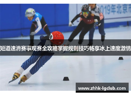 短道速滑赛事观赛全攻略掌握规则技巧畅享冰上速度激情