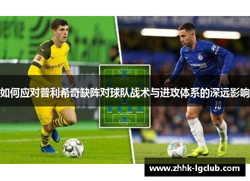如何应对普利希奇缺阵对球队战术与进攻体系的深远影响