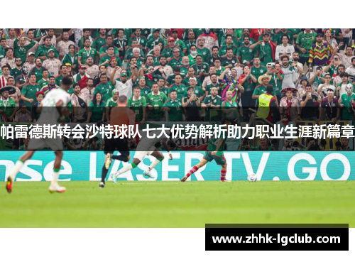 帕雷德斯转会沙特球队七大优势解析助力职业生涯新篇章