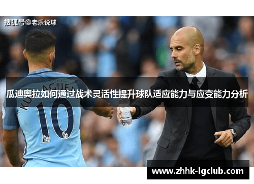 瓜迪奥拉如何通过战术灵活性提升球队适应能力与应变能力分析