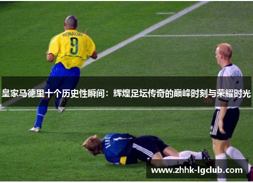 皇家马德里十个历史性瞬间：辉煌足坛传奇的巅峰时刻与荣耀时光