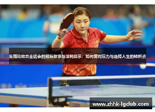 朱雨玲放弃全运会的背后故事与深刻启示：如何面对压力与选择人生的转折点