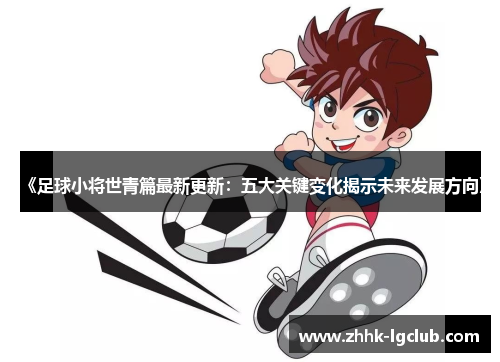 《足球小将世青篇最新更新：五大关键变化揭示未来发展方向》