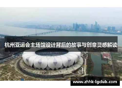 杭州亚运会主场馆设计背后的故事与创意灵感解读