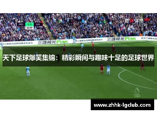 天下足球爆笑集锦：精彩瞬间与趣味十足的足球世界