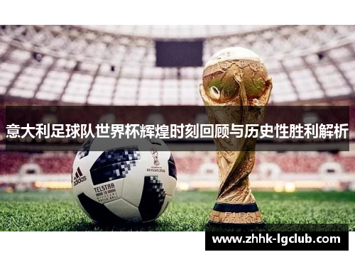 意大利足球队世界杯辉煌时刻回顾与历史性胜利解析