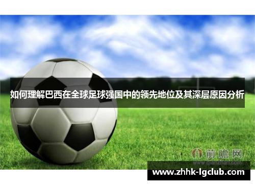 如何理解巴西在全球足球强国中的领先地位及其深层原因分析 如何理解巴西在全球足球强国中的领先地位及其深层原因分析