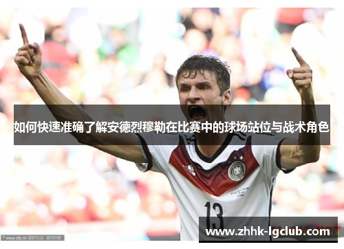 如何快速准确了解安德烈穆勒在比赛中的球场站位与战术角色