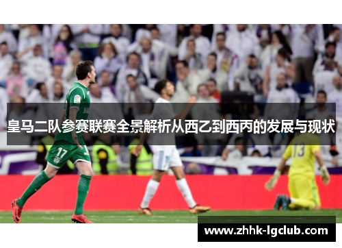 皇马二队参赛联赛全景解析从西乙到西丙的发展与现状