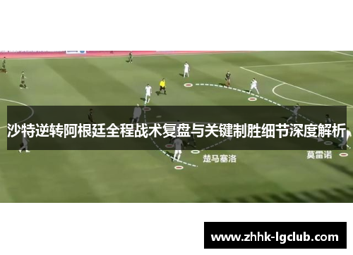 沙特逆转阿根廷全程战术复盘与关键制胜细节深度解析