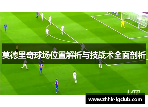 莫德里奇球场位置解析与技战术全面剖析