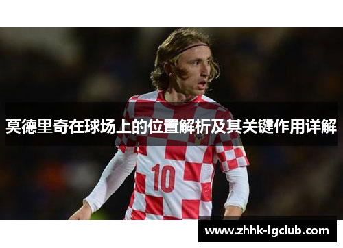 莫德里奇在球场上的位置解析及其关键作用详解