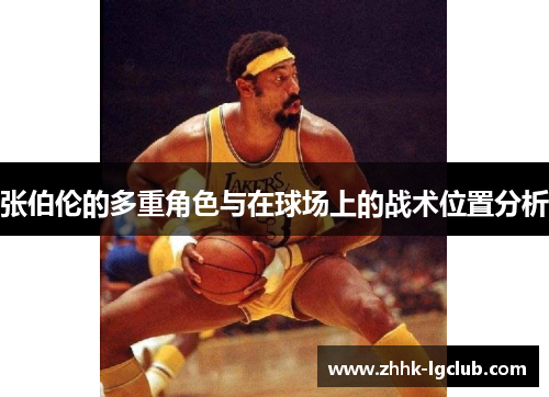 张伯伦的多重角色与在球场上的战术位置分析 张伯伦的多重角色与在球场上的战术位置分析
