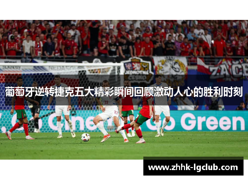 葡萄牙逆转捷克五大精彩瞬间回顾激动人心的胜利时刻