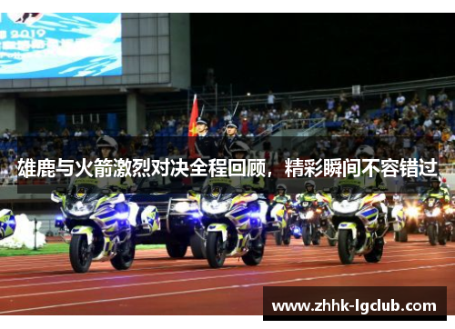 雄鹿与火箭激烈对决全程回顾,精彩瞬间不容错过 雄鹿与火箭激烈对决全程回顾,精彩瞬间不容错过