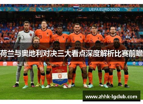 荷兰与奥地利对决三大看点深度解析比赛前瞻 荷兰与奥地利对决三大看点深度解析比赛前瞻